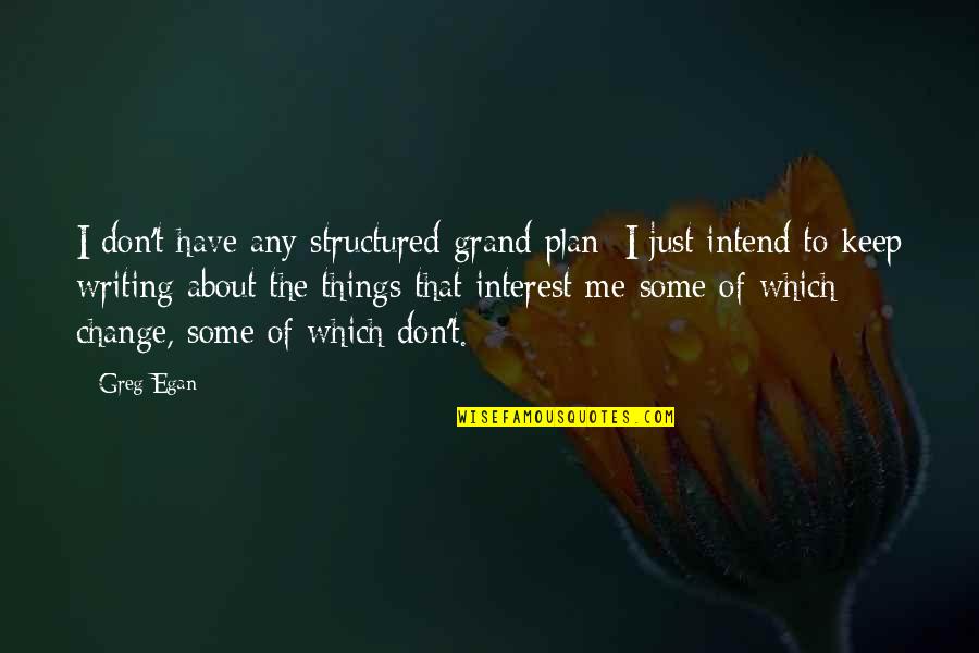 Change Things Quotes By Greg Egan: I don't have any structured grand plan; I