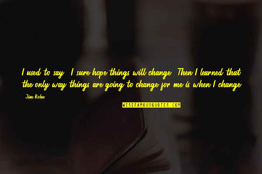 Change Things Quotes By Jim Rohn: I used to say, "I sure hope things
