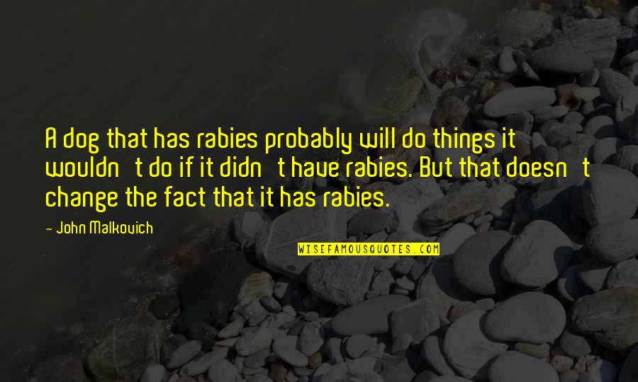 Change Things Quotes By John Malkovich: A dog that has rabies probably will do