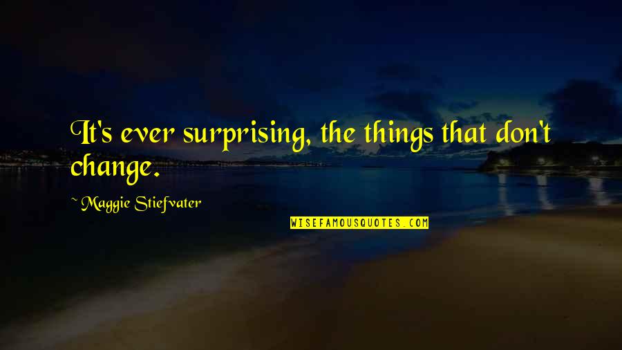 Change Things Quotes By Maggie Stiefvater: It's ever surprising, the things that don't change.