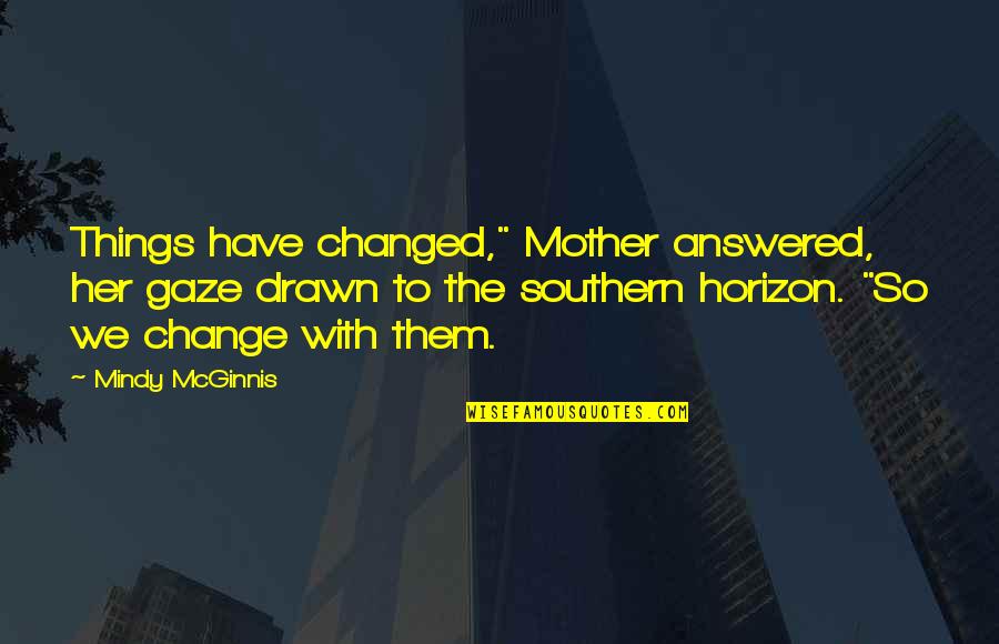 Change Things Quotes By Mindy McGinnis: Things have changed," Mother answered, her gaze drawn