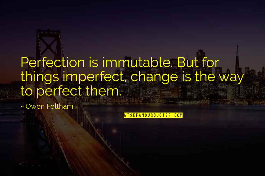 Change Things Quotes By Owen Feltham: Perfection is immutable. But for things imperfect, change