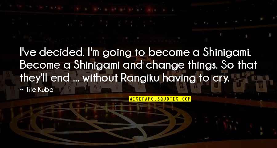 Change Things Quotes By Tite Kubo: I've decided. I'm going to become a Shinigami.