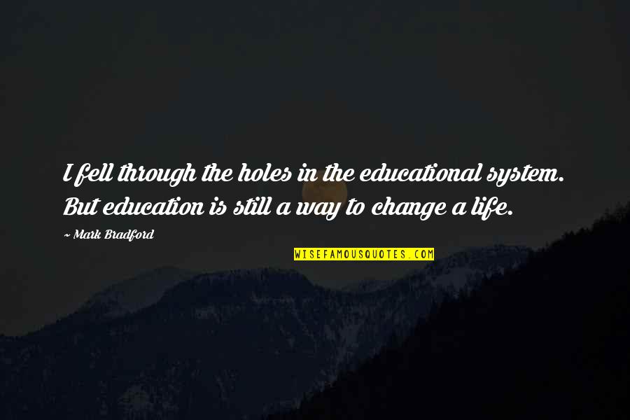 Change Through Education Quotes By Mark Bradford: I fell through the holes in the educational