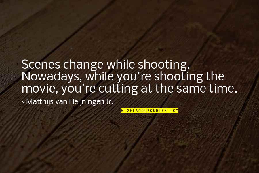 Change Time Quotes By Matthijs Van Heijningen Jr.: Scenes change while shooting. Nowadays, while you're shooting