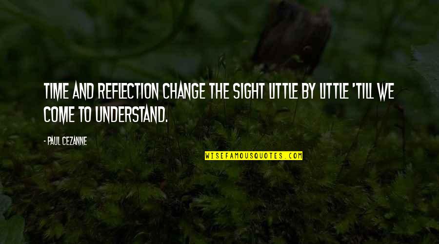 Change Time Quotes By Paul Cezanne: Time and reflection change the sight little by