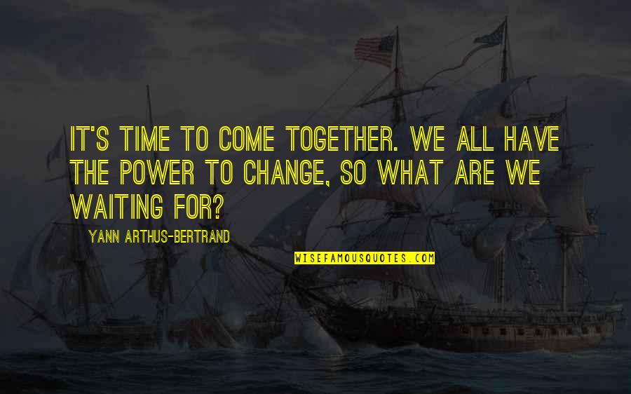 Change Time Quotes By Yann Arthus-Bertrand: It's time to come together. We all have