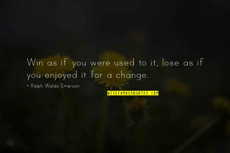 Change To Quotes By Ralph Waldo Emerson: Win as if you were used to it,