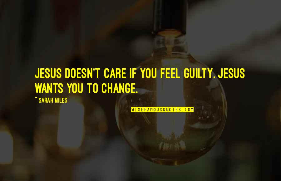 Change To Quotes By Sarah Miles: Jesus doesn't care if you feel guilty. Jesus