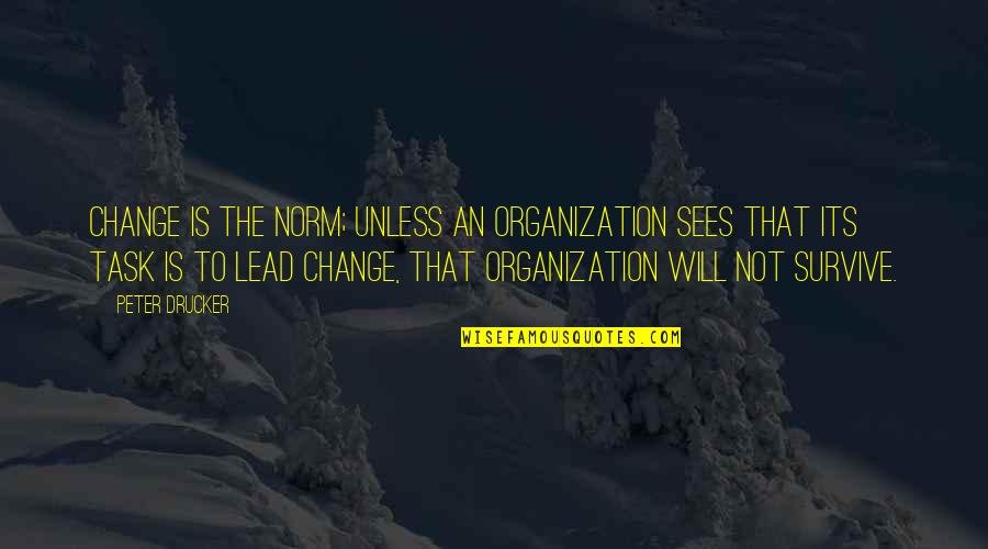 Change To Survive Quotes By Peter Drucker: Change is the norm; unless an organization sees