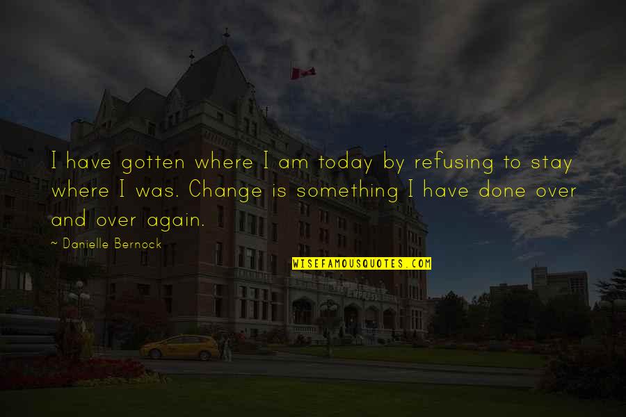 Change Today Quotes By Danielle Bernock: I have gotten where I am today by