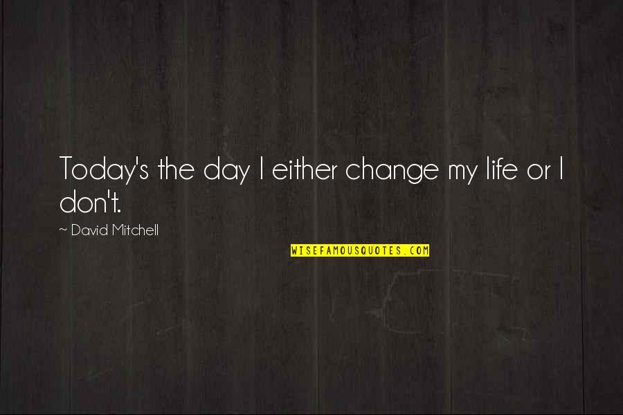 Change Today Quotes By David Mitchell: Today's the day I either change my life