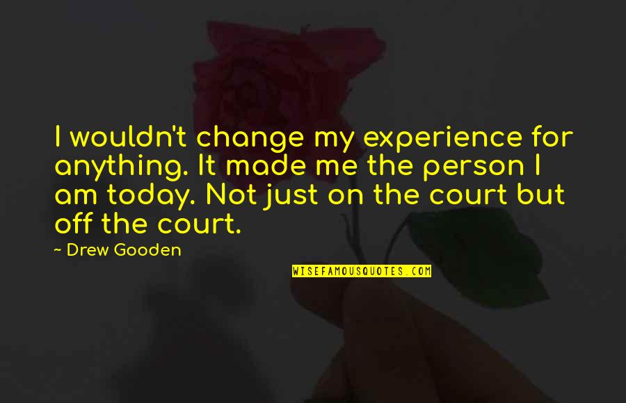 Change Today Quotes By Drew Gooden: I wouldn't change my experience for anything. It