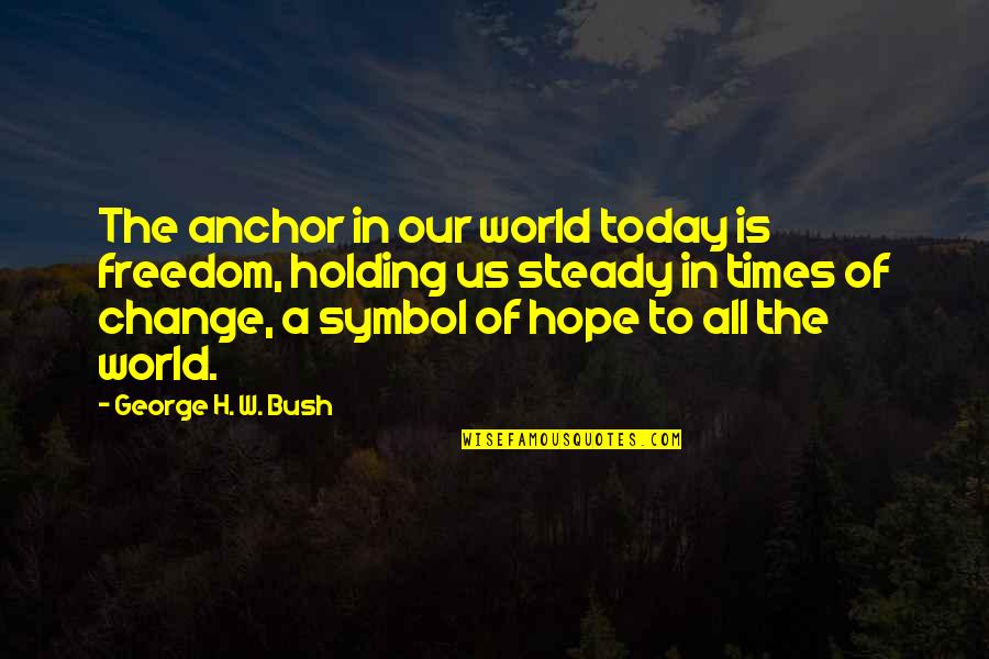 Change Today Quotes By George H. W. Bush: The anchor in our world today is freedom,