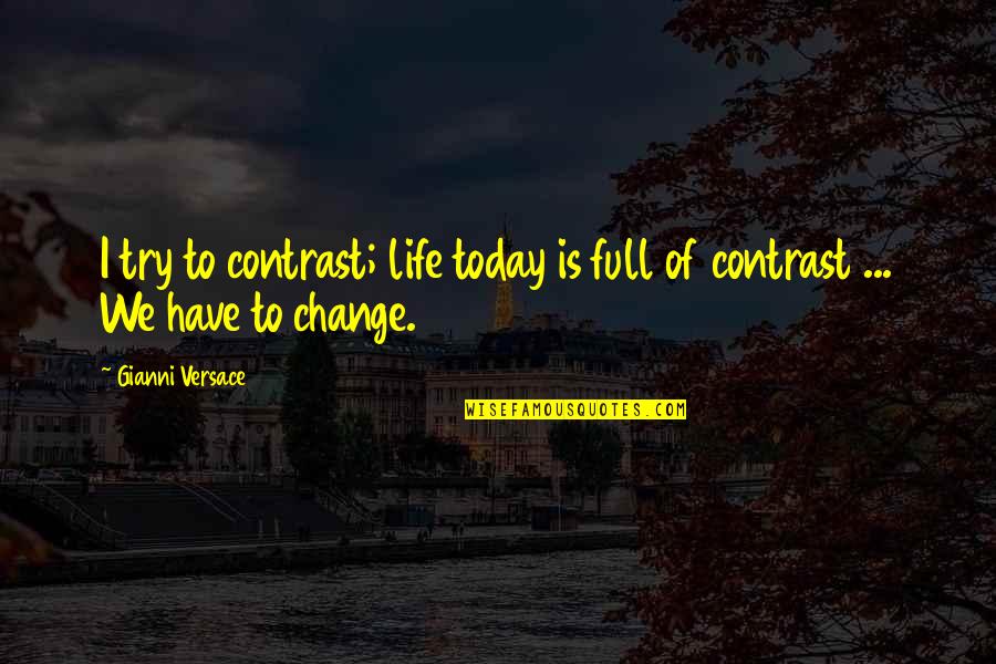Change Today Quotes By Gianni Versace: I try to contrast; life today is full