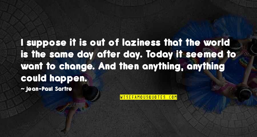 Change Today Quotes By Jean-Paul Sartre: I suppose it is out of laziness that