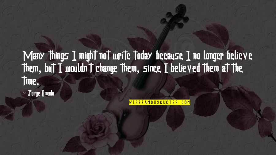 Change Today Quotes By Jorge Amado: Many things I might not write today because