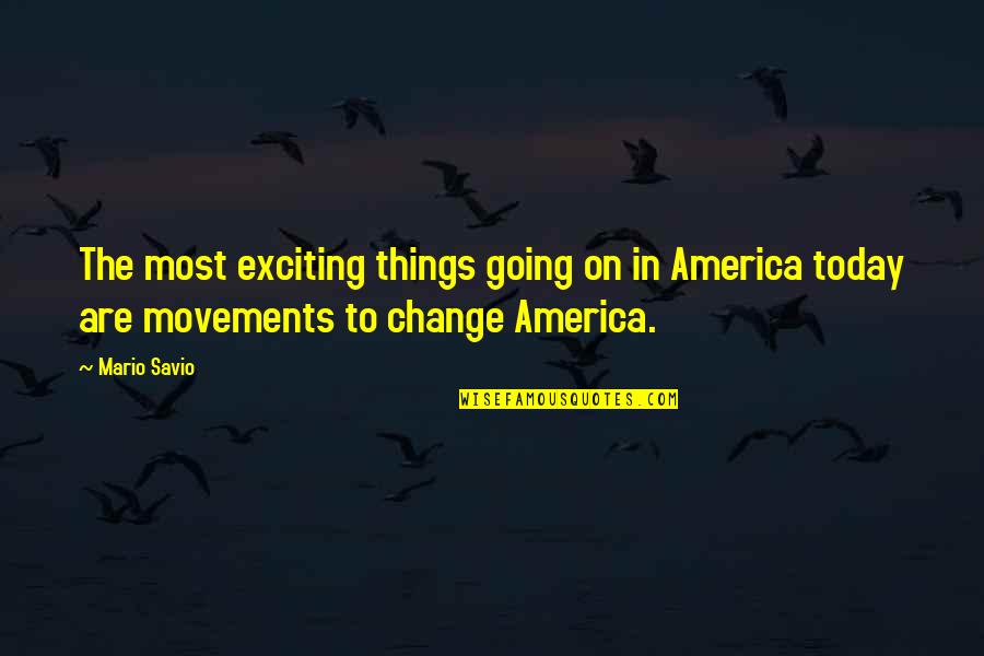 Change Today Quotes By Mario Savio: The most exciting things going on in America