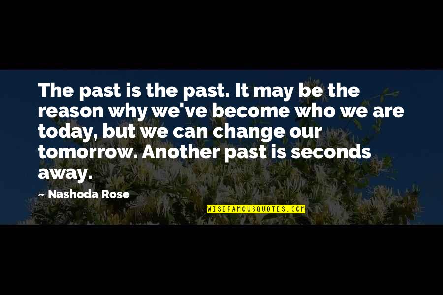 Change Today Quotes By Nashoda Rose: The past is the past. It may be