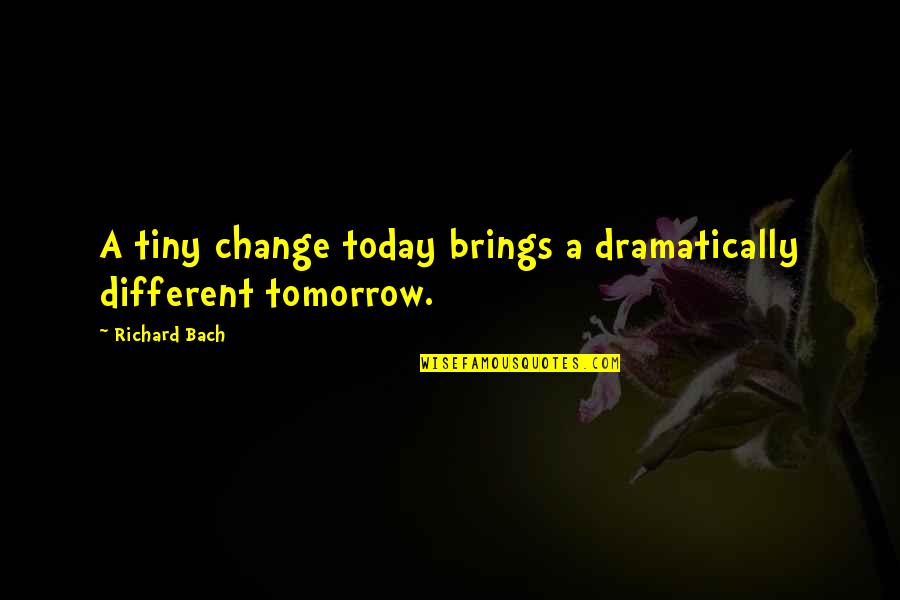 Change Today Quotes By Richard Bach: A tiny change today brings a dramatically different