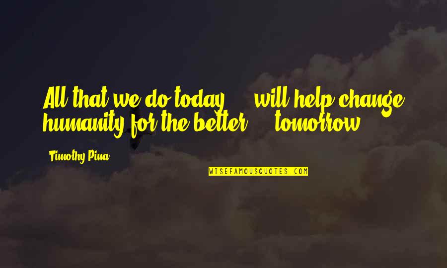 Change Today Quotes By Timothy Pina: All that we do today ... will help