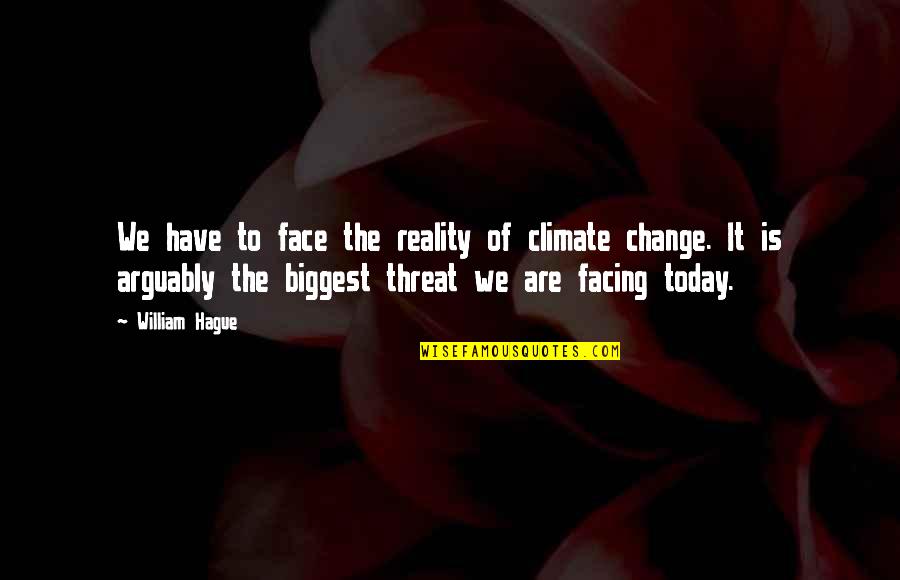 Change Today Quotes By William Hague: We have to face the reality of climate