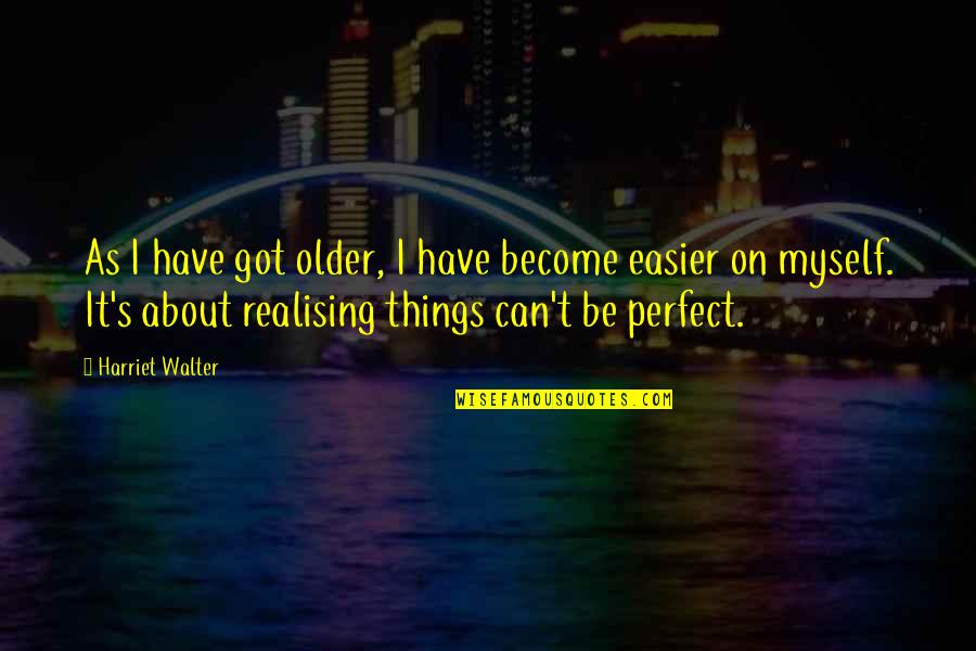 Change Topics Quotes By Harriet Walter: As I have got older, I have become