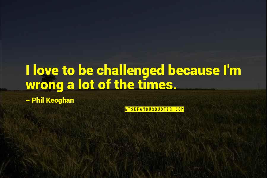 Change Uk Quotes By Phil Keoghan: I love to be challenged because I'm wrong