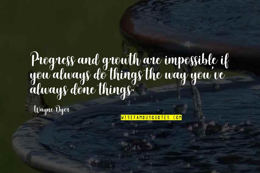 Change Vs Growth Quotes By Wayne Dyer: Progress and growth are impossible if you always