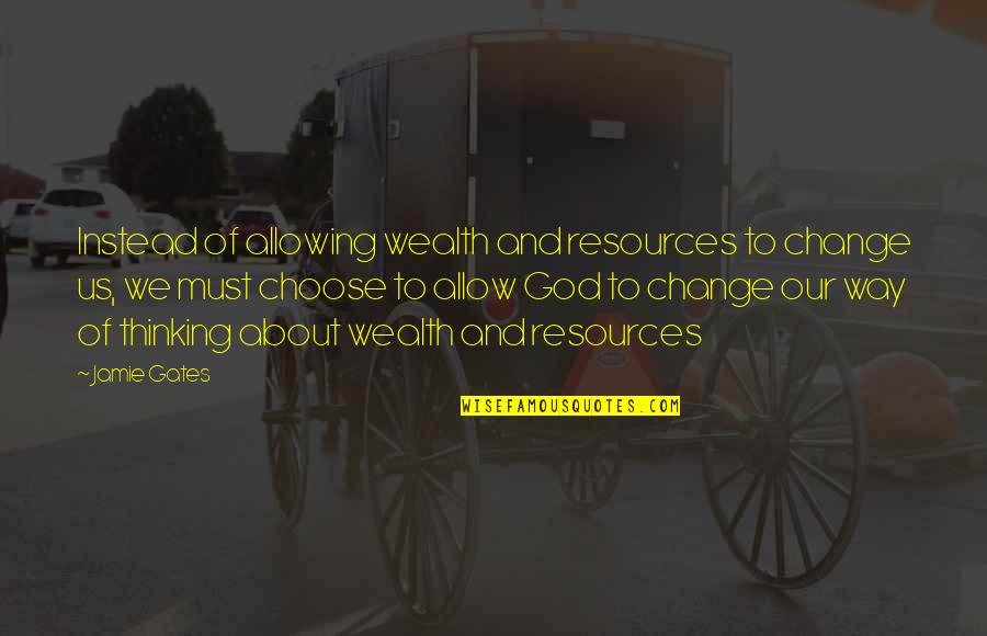 Change Way Of Thinking Quotes By Jamie Gates: Instead of allowing wealth and resources to change