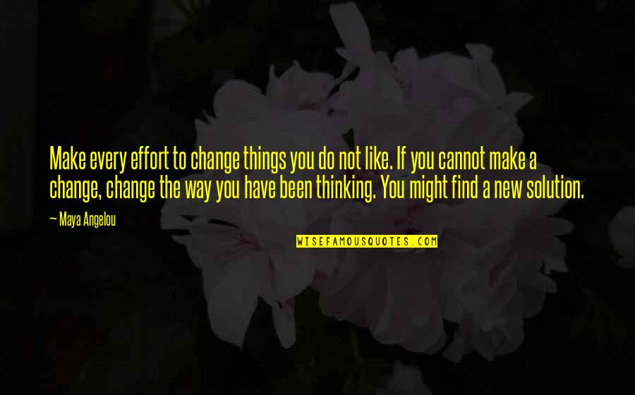 Change Way Of Thinking Quotes By Maya Angelou: Make every effort to change things you do