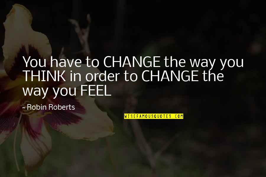 Change Way Of Thinking Quotes By Robin Roberts: You have to CHANGE the way you THINK
