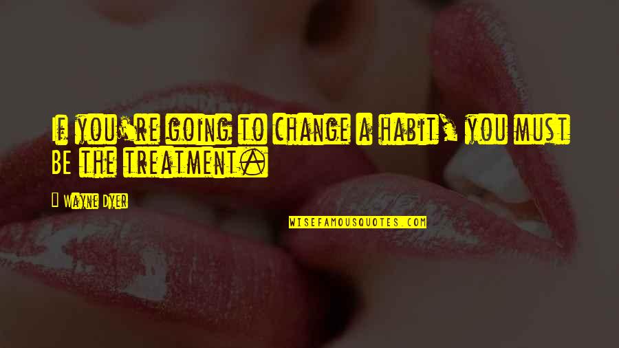 Change Wayne Dyer Quotes By Wayne Dyer: If you're going to change a habit, you