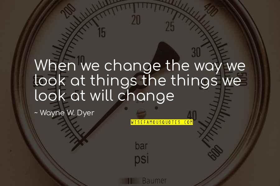 Change Wayne Dyer Quotes By Wayne W. Dyer: When we change the way we look at