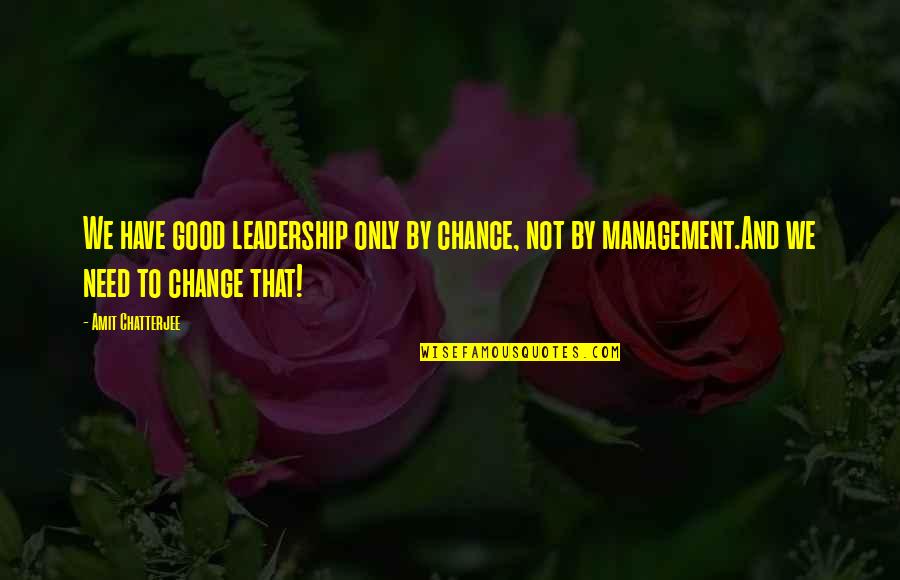 Change We Need Quotes By Amit Chatterjee: We have good leadership only by chance, not