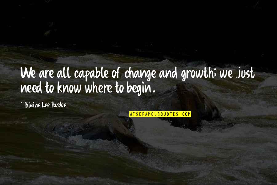 Change We Need Quotes By Blaine Lee Pardoe: We are all capable of change and growth;