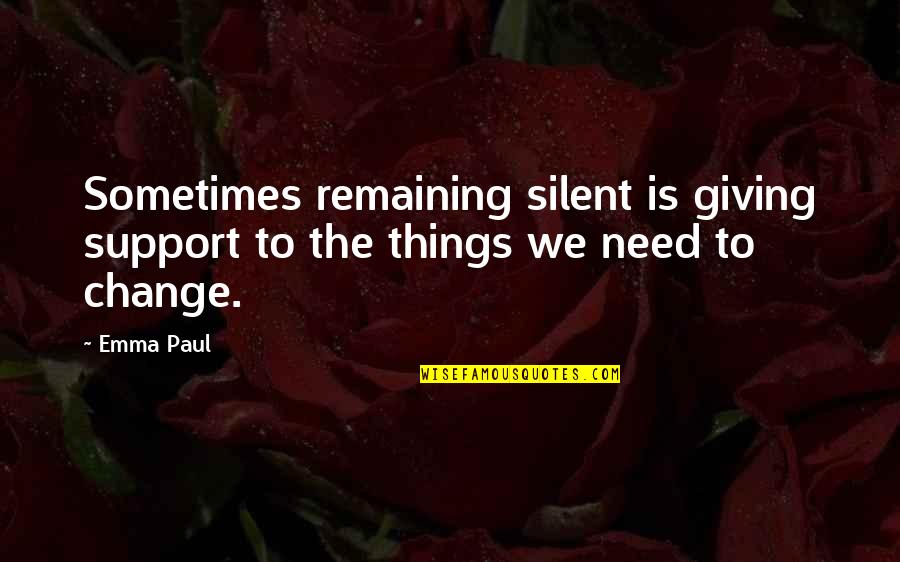 Change We Need Quotes By Emma Paul: Sometimes remaining silent is giving support to the