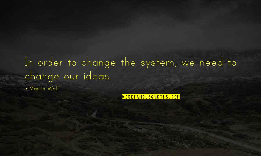 Change We Need Quotes By Martin Wolf: In order to change the system, we need