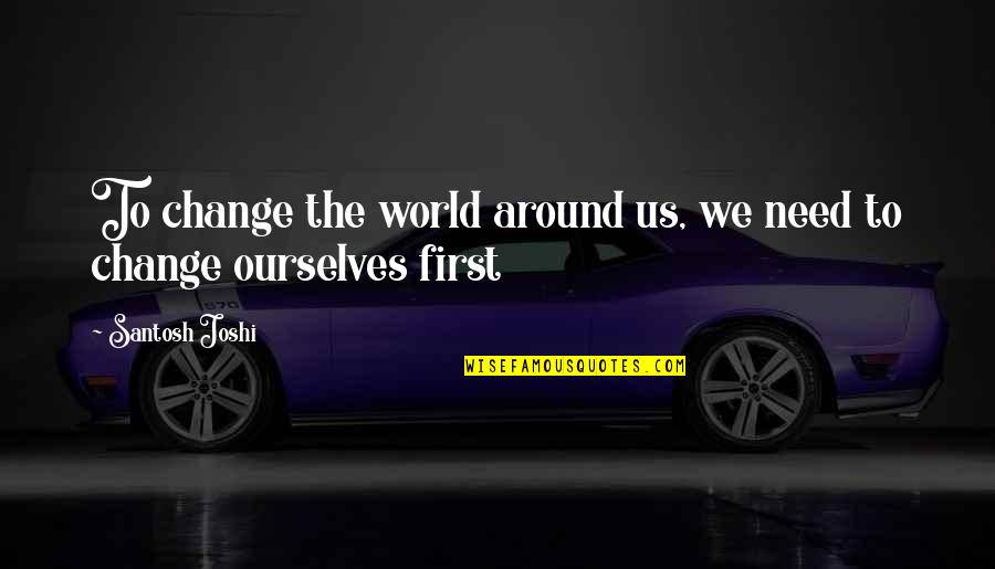 Change We Need Quotes By Santosh Joshi: To change the world around us, we need