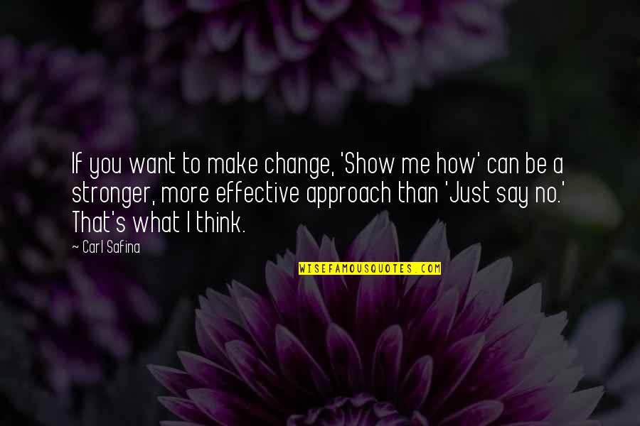 Change What You Can Quotes By Carl Safina: If you want to make change, 'Show me