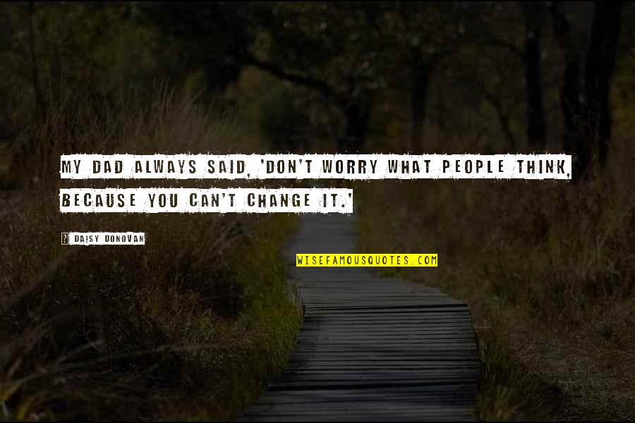 Change What You Can Quotes By Daisy Donovan: My dad always said, 'Don't worry what people