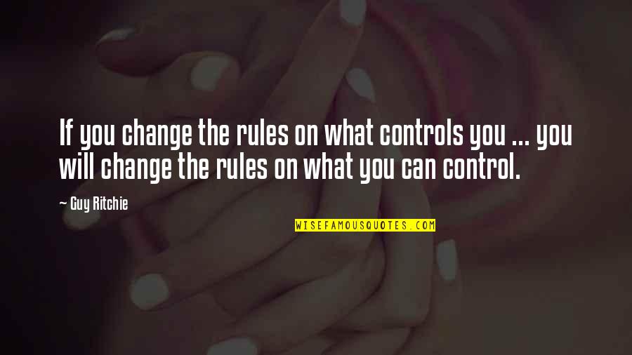 Change What You Can Quotes By Guy Ritchie: If you change the rules on what controls