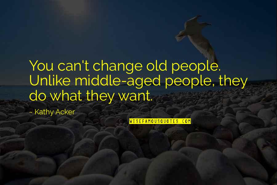 Change What You Can Quotes By Kathy Acker: You can't change old people. Unlike middle-aged people,
