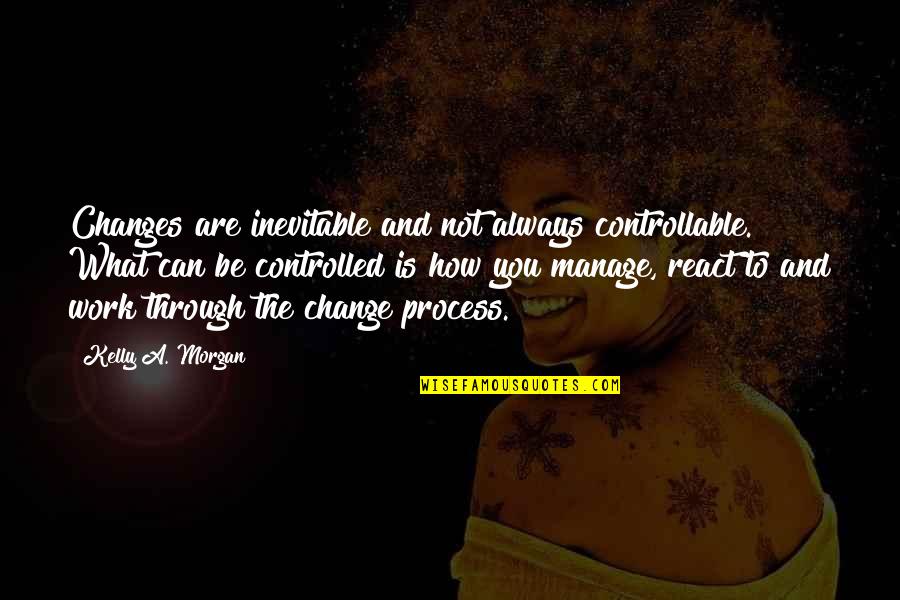 Change What You Can Quotes By Kelly A. Morgan: Changes are inevitable and not always controllable. What