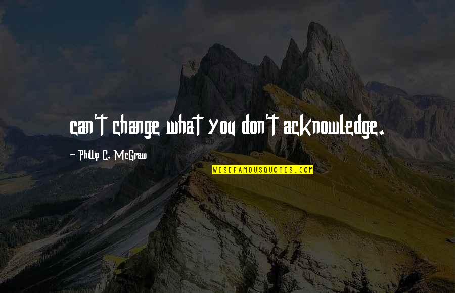 Change What You Can Quotes By Phillip C. McGraw: can't change what you don't acknowledge.