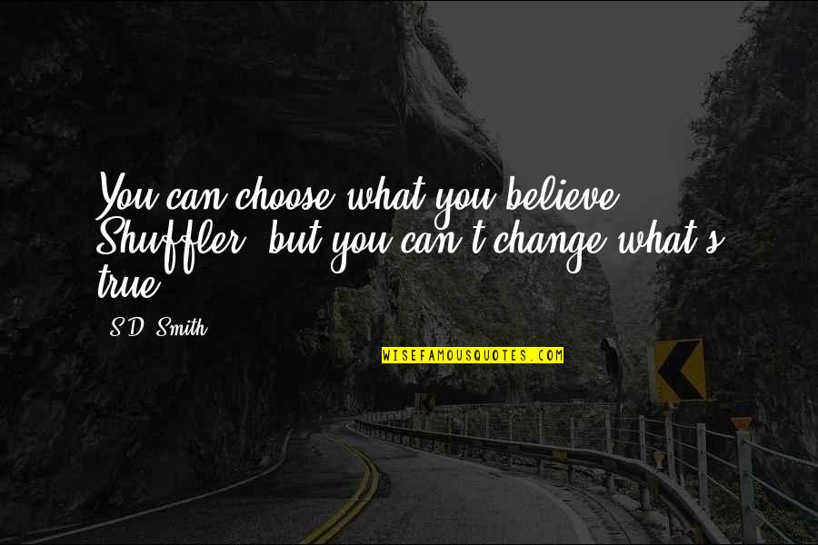 Change What You Can Quotes By S.D. Smith: You can choose what you believe, Shuffler, but