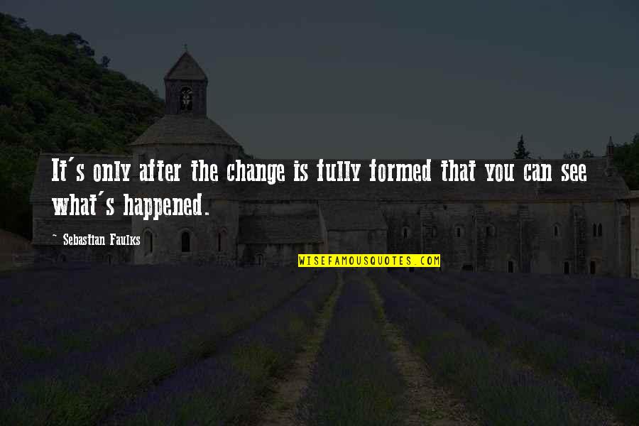 Change What You Can Quotes By Sebastian Faulks: It's only after the change is fully formed Change What You Can Quotes By Sebastian Faulks: It's only after the change is fully formed