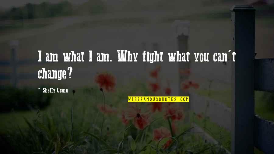 Change What You Can Quotes By Shelly Crane: I am what I am. Why fight what