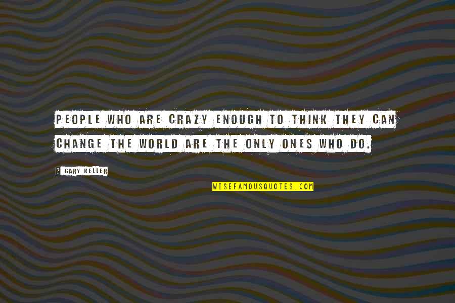 Change Who They Are Quotes By Gary Keller: People who are crazy enough to think they