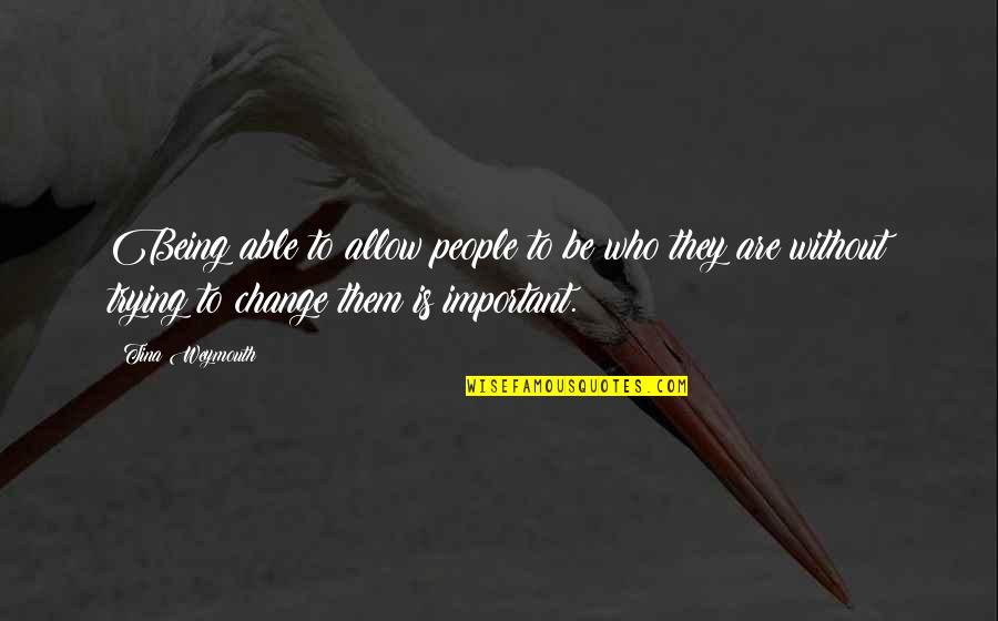 Change Who They Are Quotes By Tina Weymouth: Being able to allow people to be who